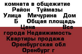 комната в общежитие › Район ­ Туймазы › Улица ­ Мичурина › Дом ­ 17“Б“ › Общая площадь ­ 14 › Цена ­ 500 000 - Все города Недвижимость » Квартиры продажа   . Оренбургская обл.,Оренбург г.